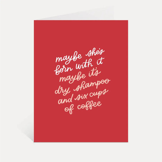 Funny Greeting Card - Maybe She’s Born With It Maybe It’s Dry Shampoo and Coffee - Just Follow Your Art