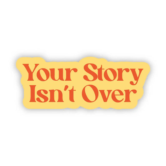 Vinyl Sticker - Your Story Isn’t Over - Mental Health - Big Moods