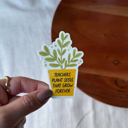 Vinyl Sticker - Teachers Plant Seeds That Grow Forever - Big Moods